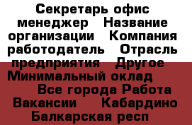 Секретарь/офис-менеджер › Название организации ­ Компания-работодатель › Отрасль предприятия ­ Другое › Минимальный оклад ­ 19 000 - Все города Работа » Вакансии   . Кабардино-Балкарская респ.